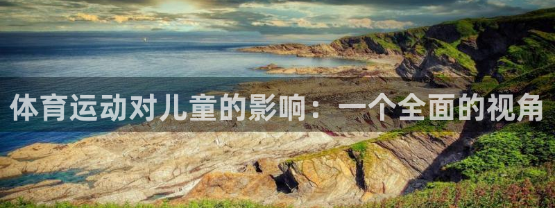 球客岛：体育运动对儿童的影响：一个全面的视角